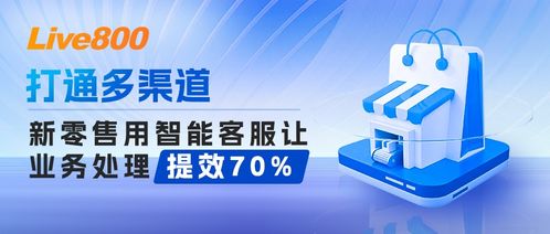 智能客服助力新零售打通多渠道，業務處理效率提升70%